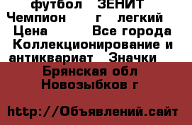 1.1) футбол : ЗЕНИТ - Чемпион 1984 г  (легкий) › Цена ­ 349 - Все города Коллекционирование и антиквариат » Значки   . Брянская обл.,Новозыбков г.